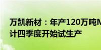 万凯新材：年产120万吨MEG等项目一期预计四季度开始试生产