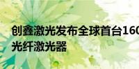 创鑫激光发布全球首台160kW超高功率工业光纤激光器