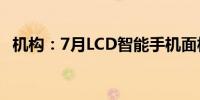 机构：7月LCD智能手机面板价格仍将下行