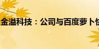 金溢科技：公司与百度萝卜快跑暂无业务往来