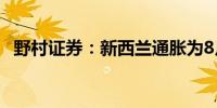 野村证券：新西兰通胀为8月降息铺平道路