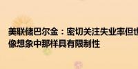 美联储巴尔金：密切关注失业率但也愿意接受政策可能并非像想象中那样具有限制性