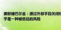 美联储巴尔金：通过外部手段关闭经济比如通过黑客攻击似乎是一种被低估的风险