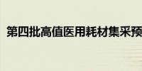 第四批高值医用耗材集采预计本月完成落地