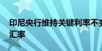 印尼央行维持关键利率不变 继续支持印尼盾汇率