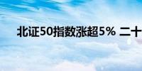 北证50指数涨超5% 二十余股涨超10%