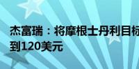 杰富瑞：将摩根士丹利目标价从114美元提高到120美元