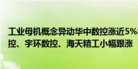 工业母机概念异动华中数控涨近5%华东数控升超3%科德数控、宇环数控、海天精工小幅跟涨