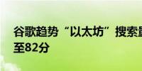 谷歌趋势“以太坊”搜索量从上周的57分升至82分