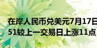 在岸人民币兑美元7月17日16:30收盘报7.2651较上一交易日上涨11点