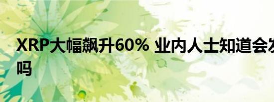 XRP大幅飙升60% 业内人士知道会发生什么吗