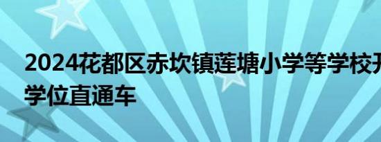 2024花都区赤坎镇莲塘小学等学校开通公办学位直通车