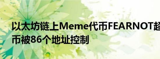 以太坊链上Meme代币FEARNOT超10%代币被86个地址控制