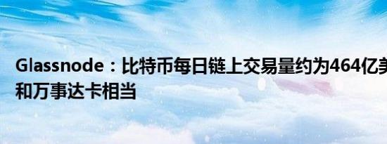 Glassnode：比特币每日链上交易量约为464亿美元 与Visa和万事达卡相当