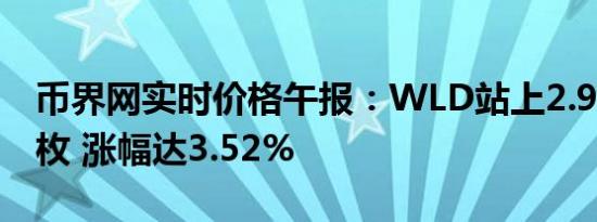 币界网实时价格午报：WLD站上2.967美元/枚 涨幅达3.52%