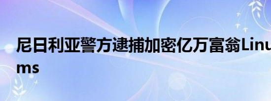 尼日利亚警方逮捕加密亿万富翁LinusWilliams