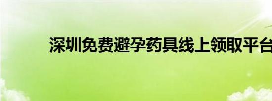 深圳免费避孕药具线上领取平台