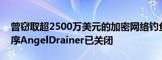 曾窃取超2500万美元的加密网络钓鱼应用程序AngelDrainer已关闭