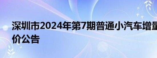 深圳市2024年第7期普通小汽车增量指标竞价公告