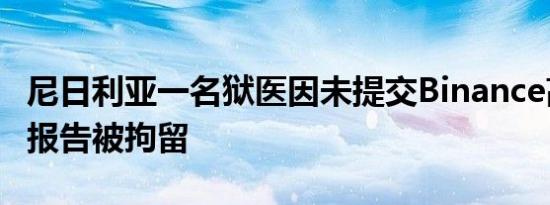 尼日利亚一名狱医因未提交Binance高管健康报告被拘留