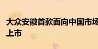 大众安徽首款面向中国市场的纯电动车型正式上市