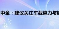 中金：建议关注车载算力与域控制器龙头厂商