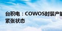 台积电：COWOS封装产能将在2025年保持紧张状态