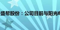 盛帮股份：公司目前与阳光电源暂无业务往来