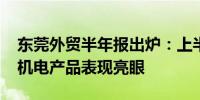 东莞外贸半年报出炉：上半年进出口增3.4%机电产品表现亮眼