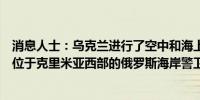 消息人士：乌克兰进行了空中和海上无人机袭击袭击目标是位于克里米亚西部的俄罗斯海岸警卫基地