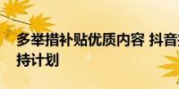 多举措补贴优质内容 抖音推出微短剧经营扶持计划