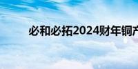 必和必拓2024财年铜产量增长9%