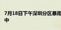 7月18日下午深圳分区暴雨黄色预警信号生效中