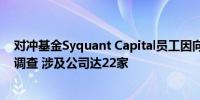 对冲基金Syquant Capital员工因向手足提供内幕消息遭到调查 涉及公司达22家