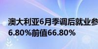 澳大利亚6月季调后就业参与率 66.9%预期66.80%前值66.80%