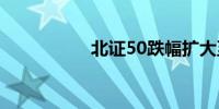 北证50跌幅扩大至3%