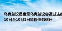 乌克兰议员表示乌克兰议会通过法律允许政府从2024年8月10日至10月1日暂停债务偿还