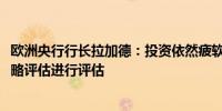 欧洲央行行长拉加德：投资依然疲软欧洲央行将对2021年战略评估进行评估