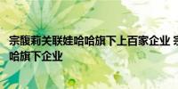 宗馥莉关联娃哈哈旗下上百家企业 宗馥莉近期仍在接手娃哈哈旗下企业