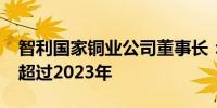 智利国家铜业公司董事长：2024年铜产量将超过2023年