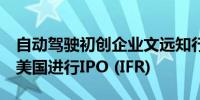 自动驾驶初创企业文远知行考虑在8月底前在美国进行IPO (IFR)