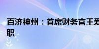 百济神州：首席财务官王爱军将于7月19日离职