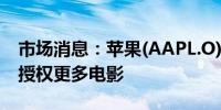 市场消息：苹果(AAPL.O)正在与好莱坞谈判授权更多电影