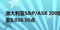 澳大利亚S&P/ASX 200指数收盘下跌0.3%至8,036.50点