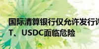 国际清算银行仅允许发行许可型稳定币 USDT、USDC面临危险