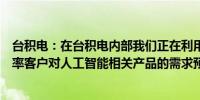 台积电：在台积电内部我们正在利用人工智能来提高生产效率客户对人工智能相关产品的需求预测非常高