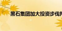 黑石集团加大投资步伐押注即将降息