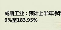 威唐工业：预计上半年净利润同比增长143.39%至183.95%