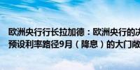 欧洲央行行长拉加德：欧洲央行的决定是一致通过的决心不预设利率路径9月（降息）的大门敞开