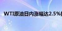 WTI原油日内涨幅达2.5%报82.78美元/桶